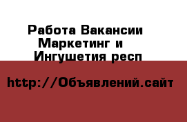 Работа Вакансии - Маркетинг и PR. Ингушетия респ.